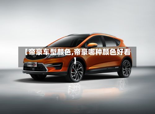 【帝豪车型颜色,帝豪哪种颜色好看】-第2张图片