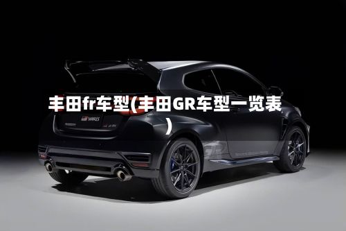 丰田fr车型(丰田GR车型一览表)