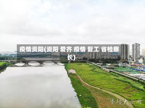 疫情资阳(资阳 爱齐 疫情 复工 省检察长)-第2张图片