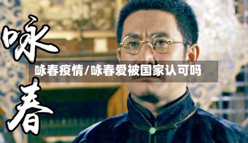 咏春疫情/咏春爱被国家认可吗-第2张图片
