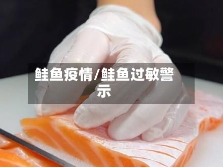 鲑鱼疫情/鲑鱼过敏警示