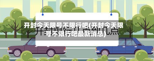 开封今天限号不限行吧(开封今天限号不限行吧最新消息)