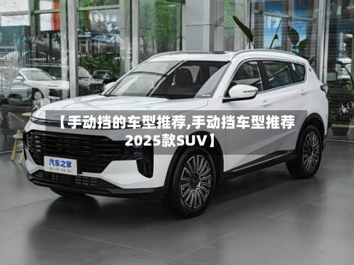 【手动挡的车型推荐,手动挡车型推荐2025款SUV】-第3张图片