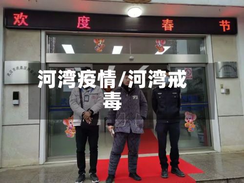 河湾疫情/河湾戒毒-第2张图片