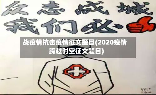 战疫情抗击疫情征文题目(2020疫情跨越时空征文题目)