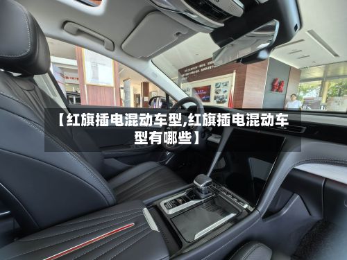 【红旗插电混动车型,红旗插电混动车型有哪些】-第3张图片