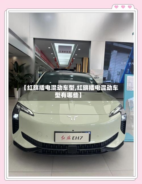 【红旗插电混动车型,红旗插电混动车型有哪些】