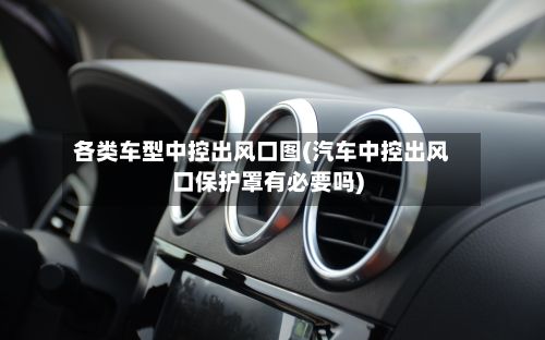 各类车型中控出风口图(汽车中控出风口保护罩有必要吗)