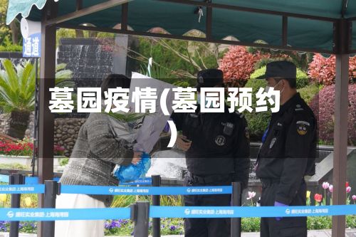 墓园疫情(墓园预约)