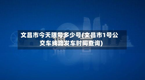 文昌市今天限号多少号(文昌市1号公交车线路发车时间查询)-第2张图片