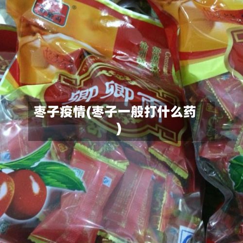 枣子疫情(枣子一般打什么药)