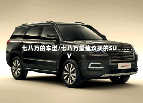 七八万的车型/七八万最建议买的SUV