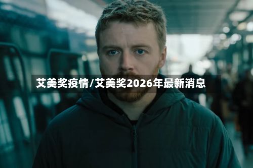 艾美奖疫情/艾美奖2026年最新消息-第3张图片