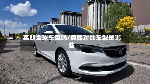 英朗全球车型吗/英朗对比车型是哪些-第2张图片