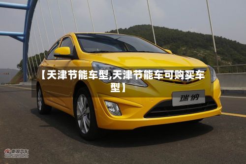 【天津节能车型,天津节能车可购买车型】-第2张图片