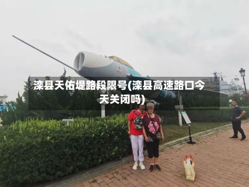 滦县天佑堤路段限号(滦县高速路口今天关闭吗)