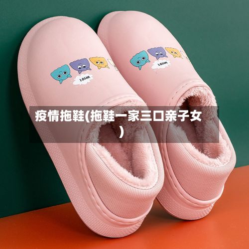 疫情拖鞋(拖鞋一家三口亲子女)