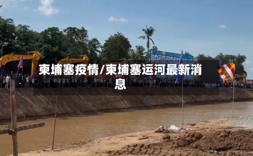 柬埔塞疫情/柬埔塞运河最新消息-第3张图片