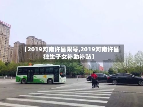 【2019河南许昌限号,2019河南许昌独生子女补助补贴】-第2张图片