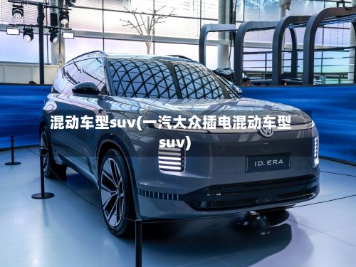 混动车型suv(一汽大众插电混动车型suv)-第2张图片