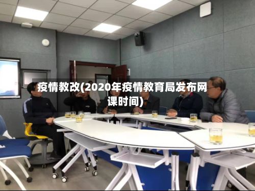 疫情教改(2020年疫情教育局发布网课时间)