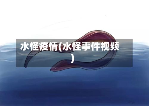 水怪疫情(水怪事件视频)