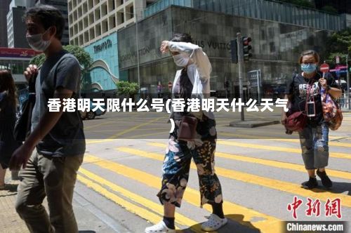 香港明天限什么号(香港明天什么天气)-第3张图片