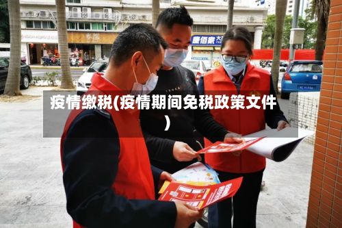 疫情缴税(疫情期间免税政策文件)-第2张图片