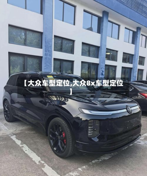 【大众车型定位,大众8x车型定位】