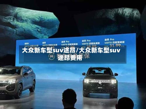 大众新车型suv途昂/大众新车型suv途昂费用