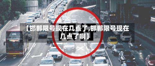 【邯郸限号现在几点了,邯郸限号现在几点了啊】