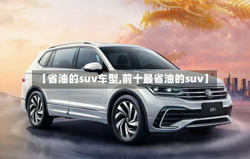 【省油的suv车型,前十最省油的suv】
