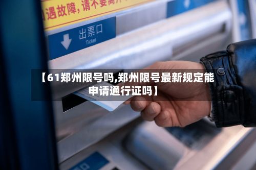【61郑州限号吗,郑州限号最新规定能申请通行证吗】-第2张图片