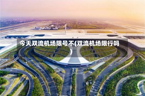 今天双流机场限号不(双流机场限行吗)-第2张图片