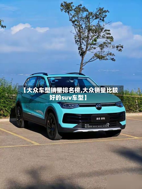 【大众车型销量排名榜,大众销量比较好的suv车型】-第2张图片