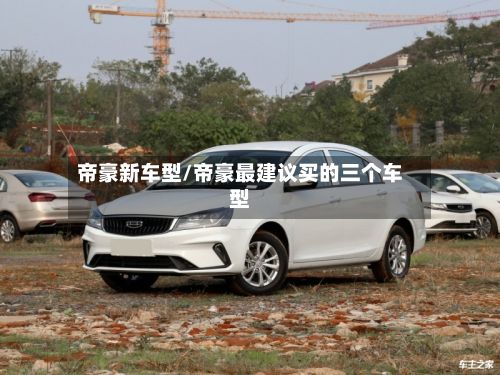 帝豪新车型/帝豪最建议买的三个车型-第2张图片