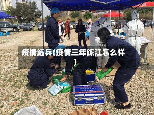 疫情练兵(疫情三年练江怎么样)