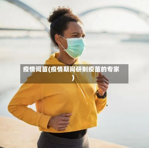 疫情间苗(疫情期间研制疫苗的专家)