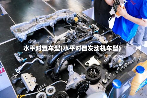 水平对置车型(水平对置发动机车型)