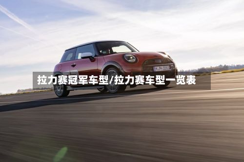 拉力赛冠军车型/拉力赛车型一览表