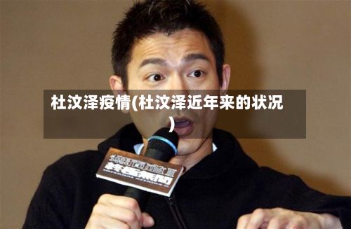 杜汶泽疫情(杜汶泽近年来的状况)-第2张图片
