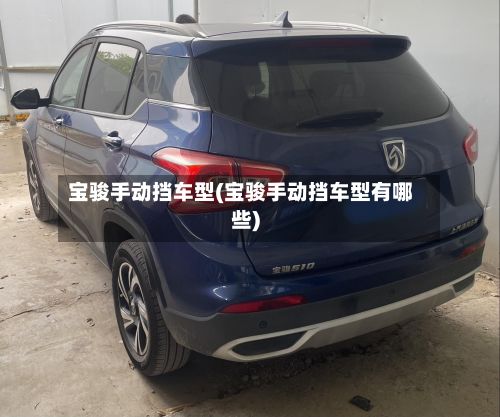 宝骏手动挡车型(宝骏手动挡车型有哪些)