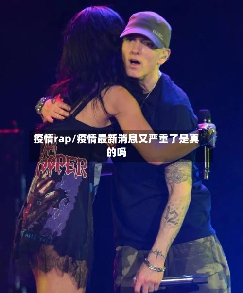 疫情rap/疫情最新消息又严重了是真的吗
