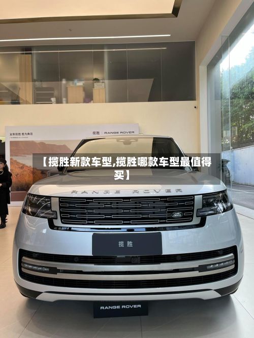 【揽胜新款车型,揽胜哪款车型最值得买】-第2张图片