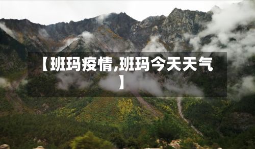 【班玛疫情,班玛今天天气】