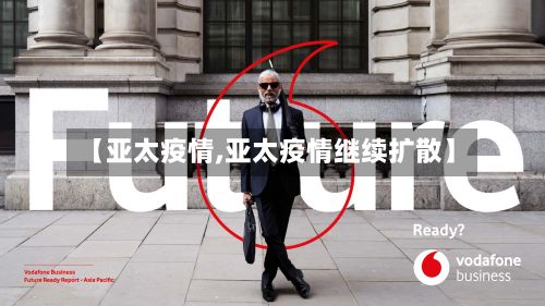 【亚太疫情,亚太疫情继续扩散】-第3张图片