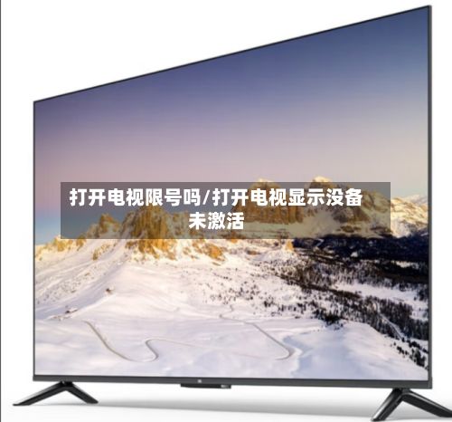 打开电视限号吗/打开电视显示没备未激活-第2张图片