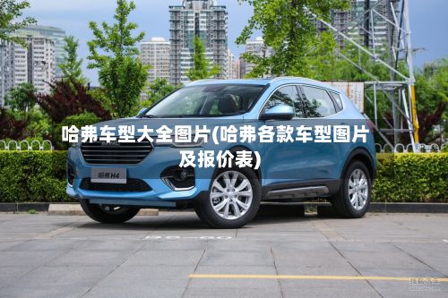 哈弗车型大全图片(哈弗各款车型图片及报价表)