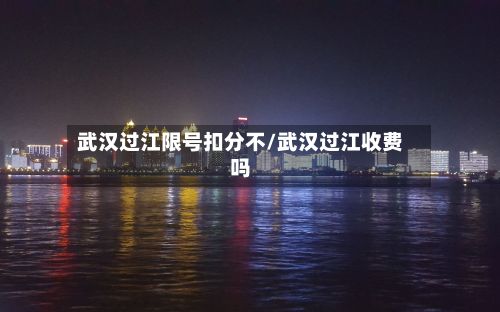 武汉过江限号扣分不/武汉过江收费吗-第2张图片