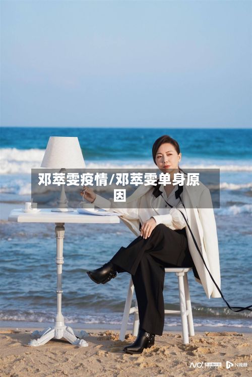 邓萃雯疫情/邓萃雯单身原因